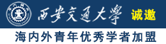 操B玩日B电影网诚邀海内外青年优秀学者加盟西安交通大学